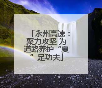 永州高速：聚力攻坚 为道路养护“夏”足功夫