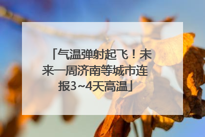 气温弹射起飞！未来一周济南等城市连报3~4天高温