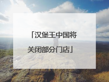 汉堡王中国将关闭部分门店