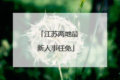 江苏两地最新人事任免