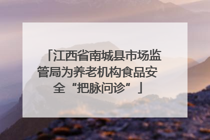 江西省南城县市场监管局为养老机构食品安全“把脉问诊”
