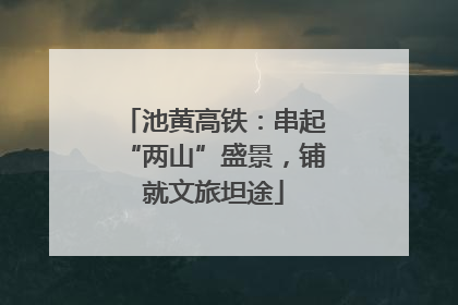 池黄高铁：串起“两山”盛景，铺就文旅坦途