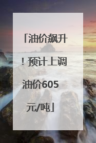 油价飙升！预计上调油价605元/吨