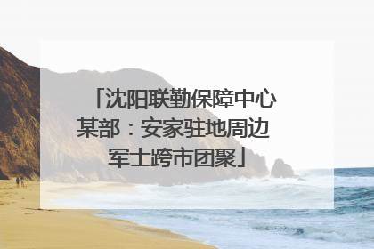 沈阳联勤保障中心某部：安家驻地周边 军士跨市团聚
