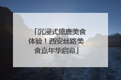 沉浸式盛唐美食体验！西安丝路美食嘉年华启幕