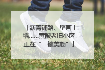 沥青铺路、壁画上墙……黄陂老旧小区正在“一键美颜”
