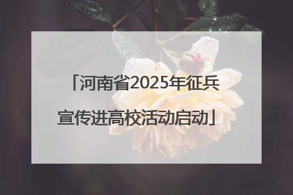 河南省2025年征兵宣传进高校活动启动