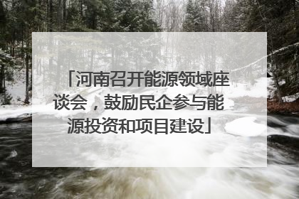 河南召开能源领域座谈会，鼓励民企参与能源投资和项目建设