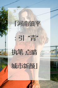 河南镇平：引“青”执笔 点睛城市新颜