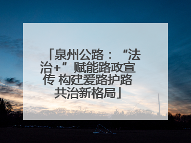 泉州公路：“法治+”赋能路政宣传 构建爱路护路共治新格局