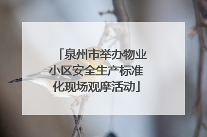 泉州市举办物业小区安全生产标准化现场观摩活动