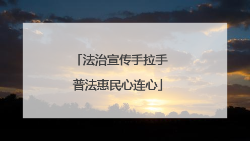 法治宣传手拉手 普法惠民心连心