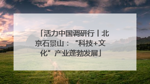 活力中国调研行丨北京石景山：“科技+文化”产业蓬勃发展