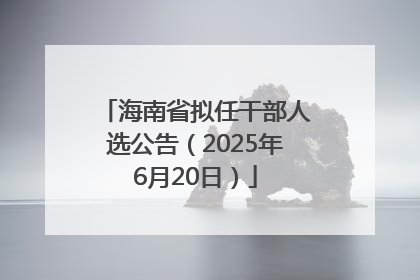 海南省拟任干部人选公告（2025年6月20日）