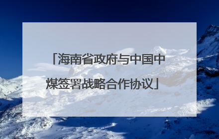 海南省政府与中国中煤签署战略合作协议