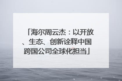 海尔周云杰：以开放、生态、创新诠释中国跨国公司全球化担当