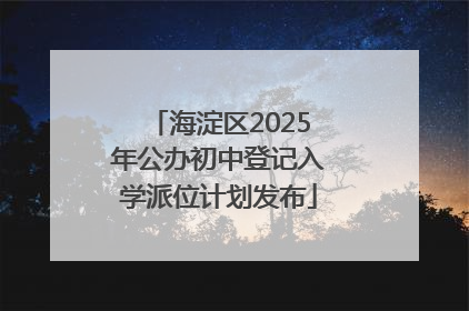 海淀区2025年公办初中登记入学派位计划发布