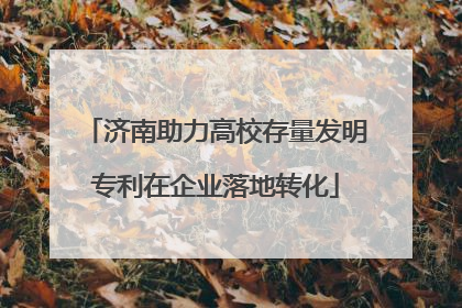 济南助力高校存量发明专利在企业落地转化