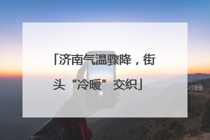 济南气温骤降，街头“冷暖”交织