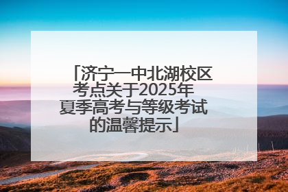 济宁一中北湖校区考点关于2025年夏季高考与等级考试的温馨提示