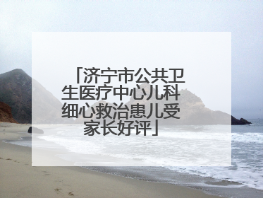 济宁市公共卫生医疗中心儿科细心救治患儿受家长好评