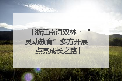 浙江南浔双林：“灵动教育”多方开展 点亮成长之路
