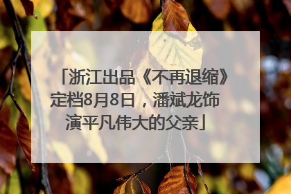 浙江出品《不再退缩》定档8月8日，潘斌龙饰演平凡伟大的父亲