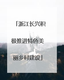 浙江长兴积极推进特色美丽乡村建设