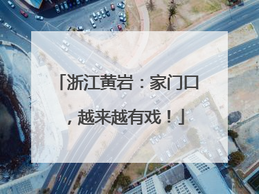 浙江黄岩：家门口，越来越有戏！