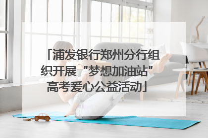 浦发银行郑州分行组织开展“梦想加油站”高考爱心公益活动
