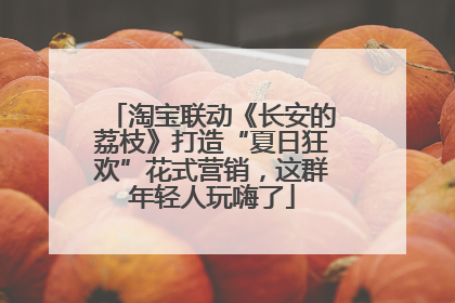 淘宝联动《长安的荔枝》打造“夏日狂欢”花式营销，这群年轻人玩嗨了