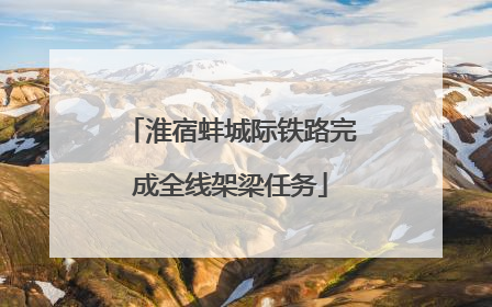 淮宿蚌城际铁路完成全线架梁任务