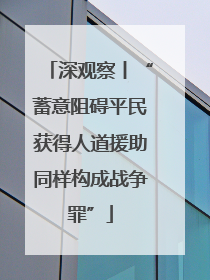 深观察丨“蓄意阻碍平民获得人道援助同样构成战争罪”