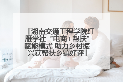 湖南交通工程学院红雁学社“电商+帮扶”赋能模式 助力乡村振兴获帮扶乡镇好评