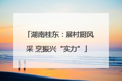 湖南桂东：展村厨风采 烹振兴“实力”