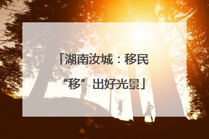 湖南汝城：移民“移”出好光景