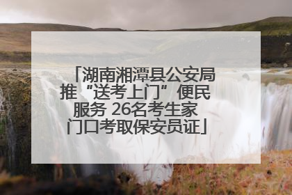 湖南湘潭县公安局推“送考上门”便民服务 26名考生家门口考取保安员证