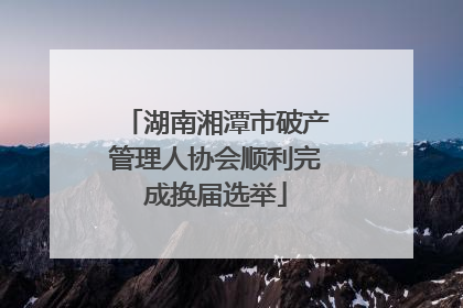 湖南湘潭市破产管理人协会顺利完成换届选举