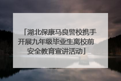 湖北保康马良警校携手开展九年级毕业生离校前安全教育宣讲活动