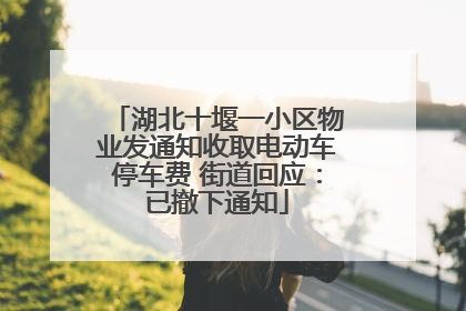 湖北十堰一小区物业发通知收取电动车停车费 街道回应：已撤下通知