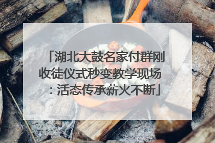 湖北大鼓名家付群刚收徒仪式秒变教学现场：活态传承薪火不断