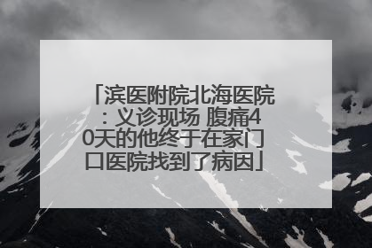 滨医附院北海医院：义诊现场 腹痛40天的他终于在家门口医院找到了病因