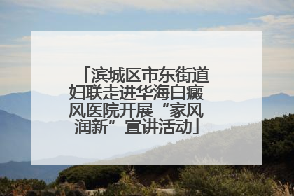 滨城区市东街道妇联走进华海白癜风医院开展“家风润新”宣讲活动