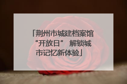 荆州市城建档案馆“开放日” 解锁城市记忆新体验