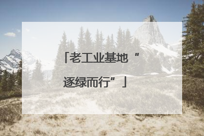 老工业基地“逐绿而行”