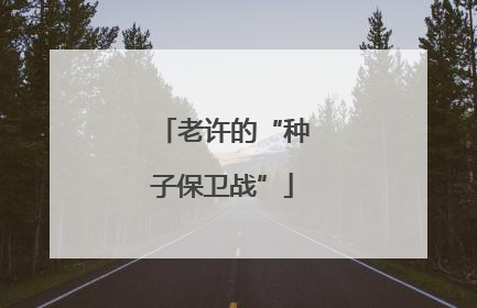 老许的“种子保卫战”