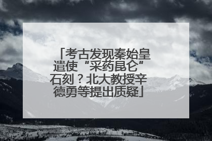 考古发现秦始皇遣使“采药昆仑”石刻？北大教授辛德勇等提出质疑