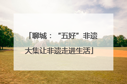 聊城：“五好”非遗大集让非遗走进生活