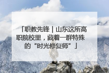 职教先锋｜山东这所高职院校里，藏着一群特殊的“时光修复师”
