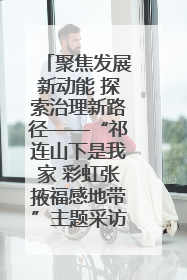 聚焦发展新动能 探索治理新路径——“祁连山下是我家 彩虹张掖福感地带”主题采访活动走进山丹